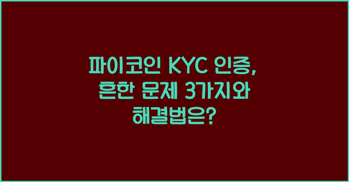 파이코인 KYC 인증: 3가지 흔한 문제 & 해결법