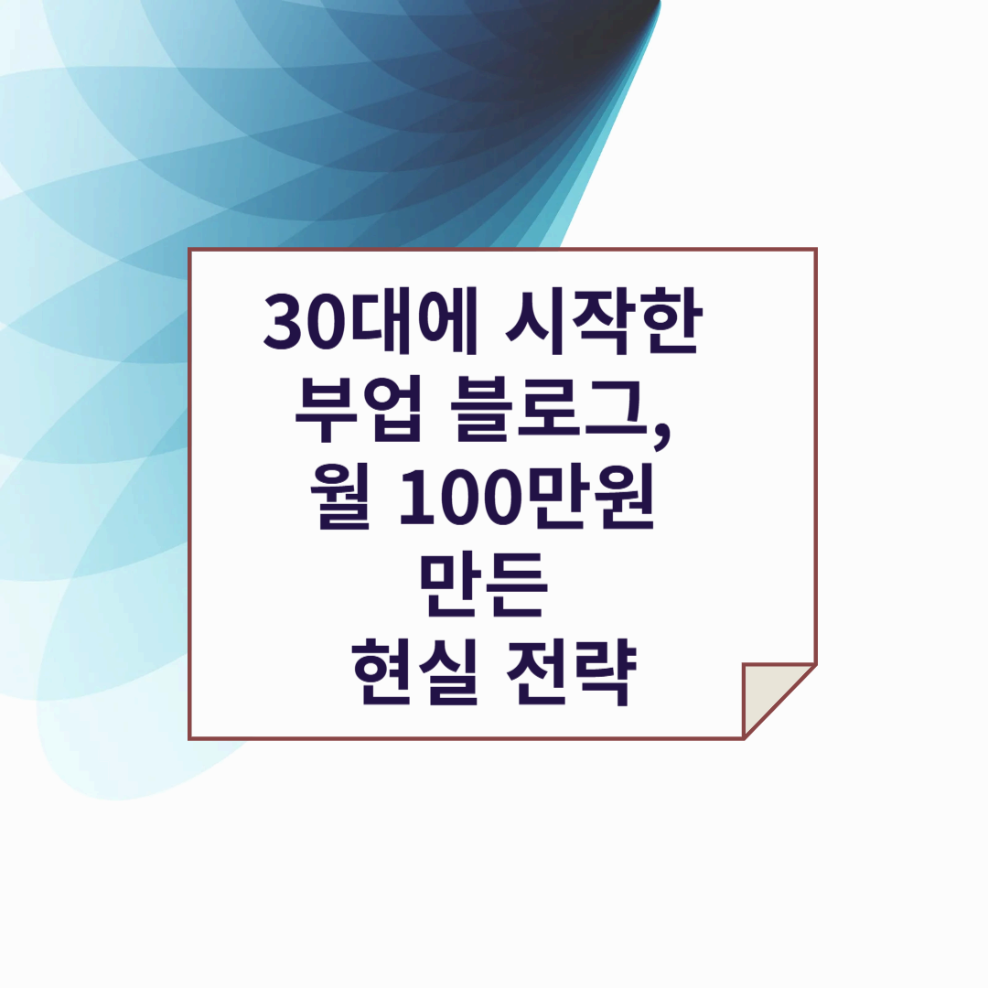 30대에 시작한 부업 블로그, 월 100만 원 만든 현실 전략