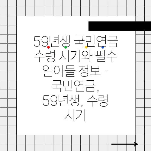59년생 국민연금 수령 시기와 필수 알아둘 정보 - 국민연금, 59년생, 수령 시기