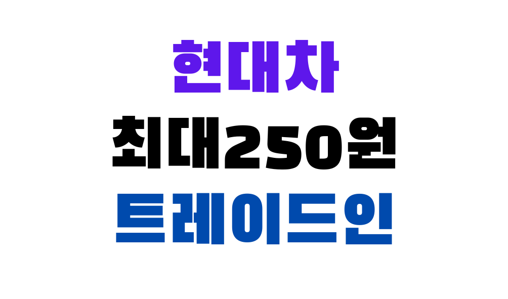 현대차 최대250원 트레이드인