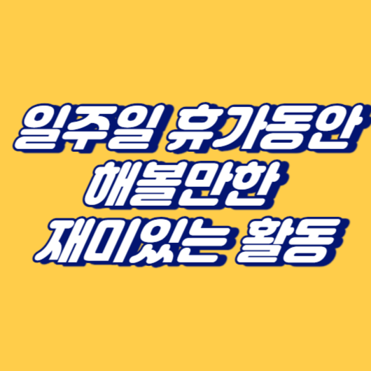 일주일 휴가동안 해볼만한 재미있는 활동