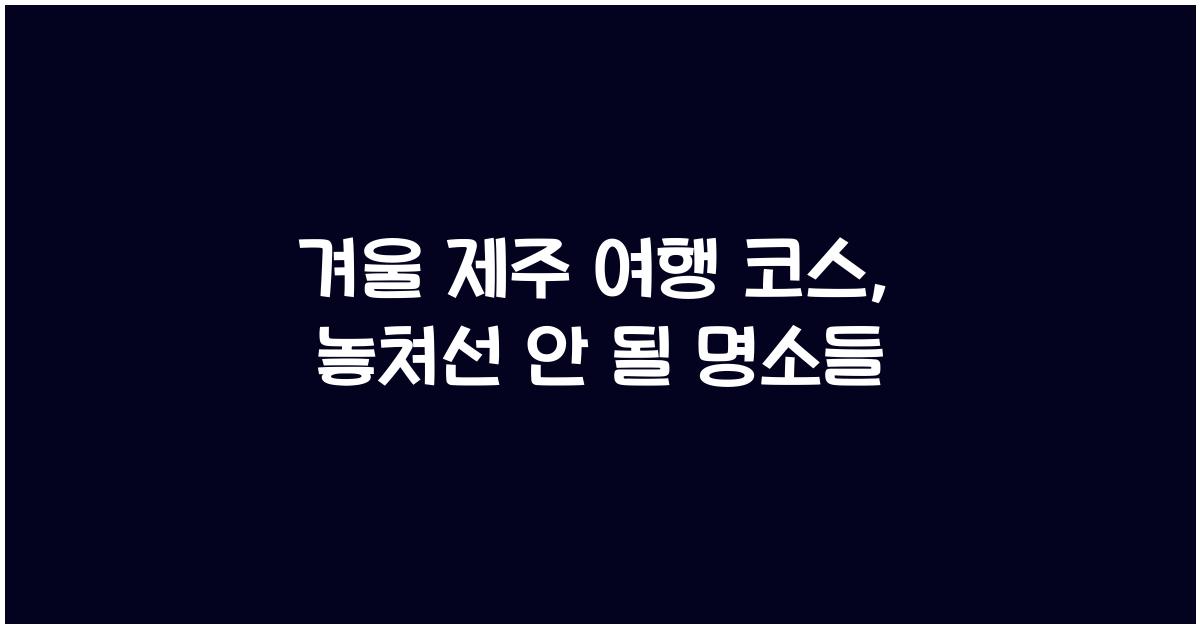 겨울 제주 여행 코스