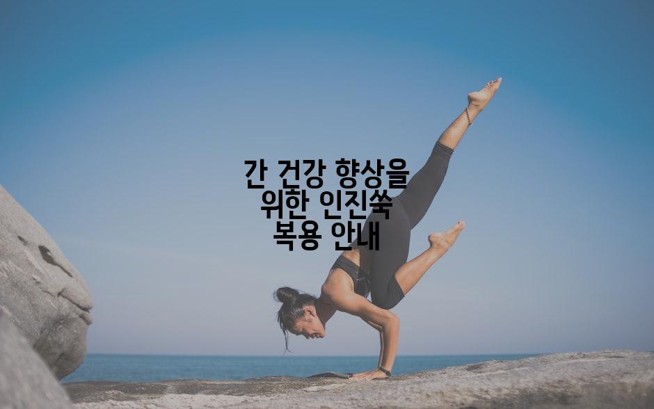 간 건강 향상을 위한 인진쑥 복용 안내
