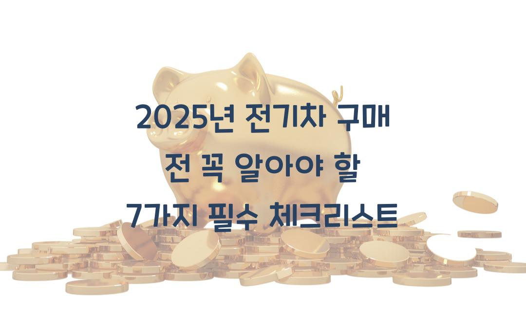 2025년 전기차 구매 전 꼭 알아야 할 7가지