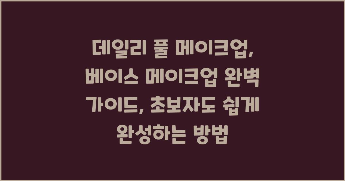 데일리 풀 메이크업: 베이스 메이크업 완벽 가이드