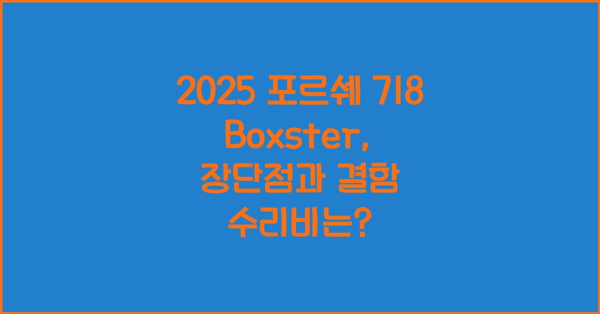 2025 포르쉐 718 Boxster 장단점 결함 수리비