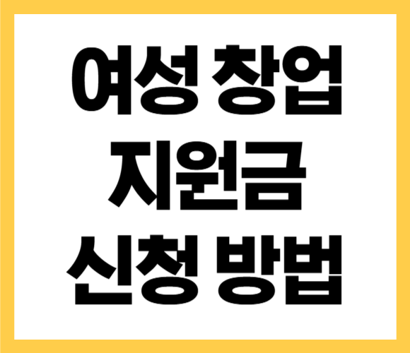 여성 창업 지원금 자격 조건 신청 방법