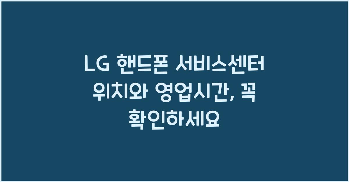 LG 핸드폰 서비스센터 위치 영업시간