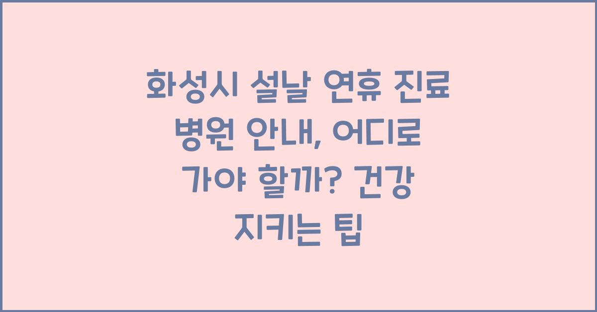 화성시 설날 연휴 진료 병원 안내, 어디로 가야 할까?