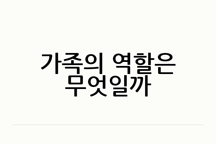 가족의 역할은 무엇일까