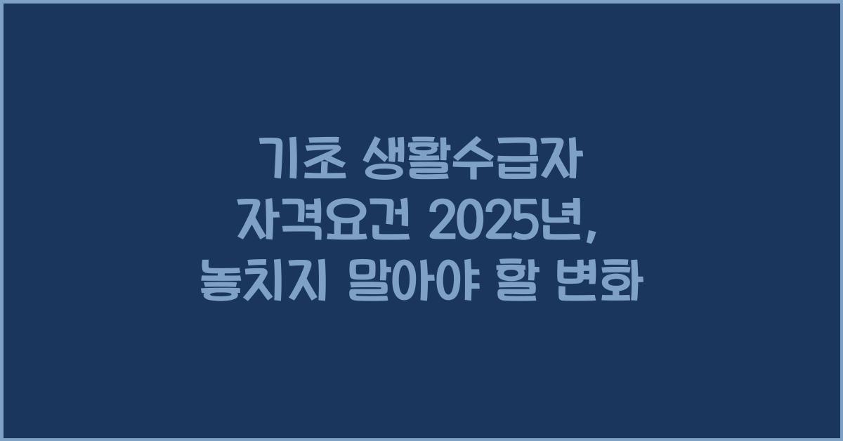 기초 생활수급자 자격요건 2025년