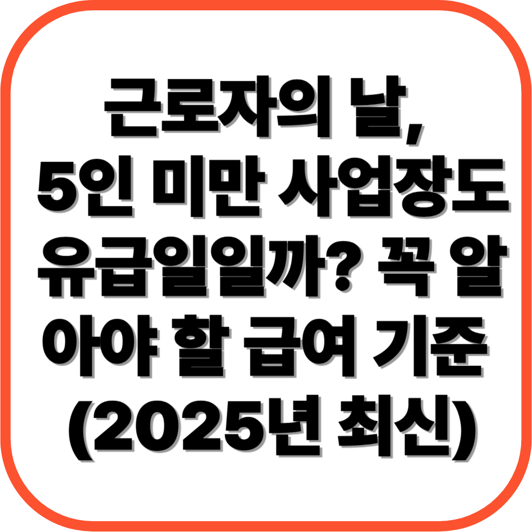 근로자의 날, 5인 미만 사업장도 유급일일까? 꼭 알아야 할 급여 기준 (2025년 최신)