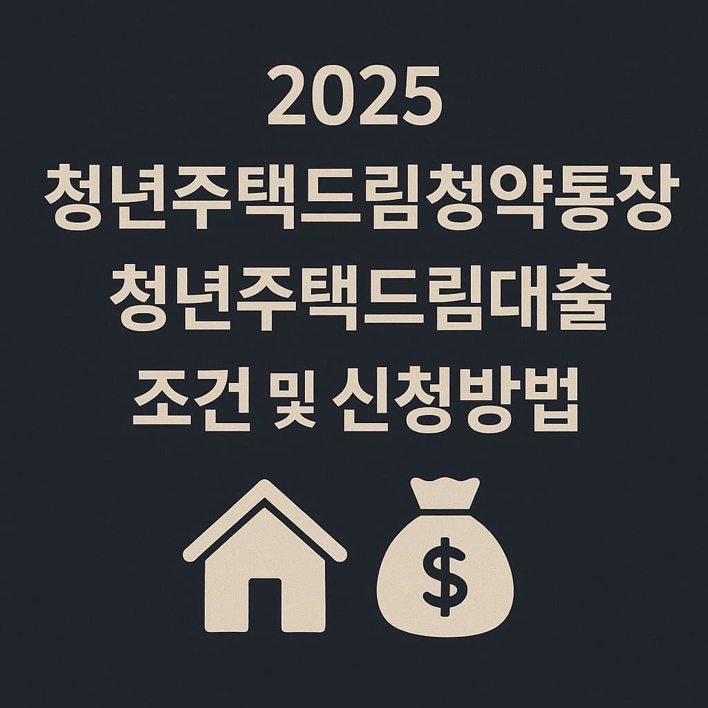 2025 청년주택드림청약통장 &amp; 청년주택드림대출 조건 및 신청방법