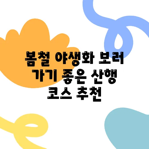 봄철 야생화 보러 가기 좋은 산행 코스 추천