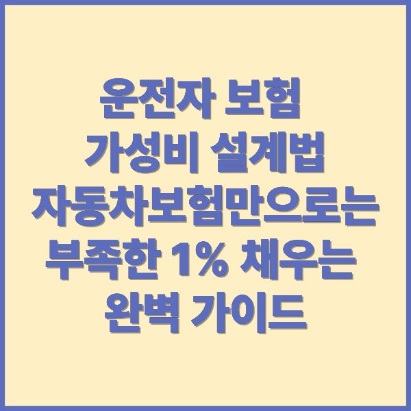 운전자 보험 가성비 설계법 자동차보험만으로는 부족한 1% 채우는 완벽 가이드