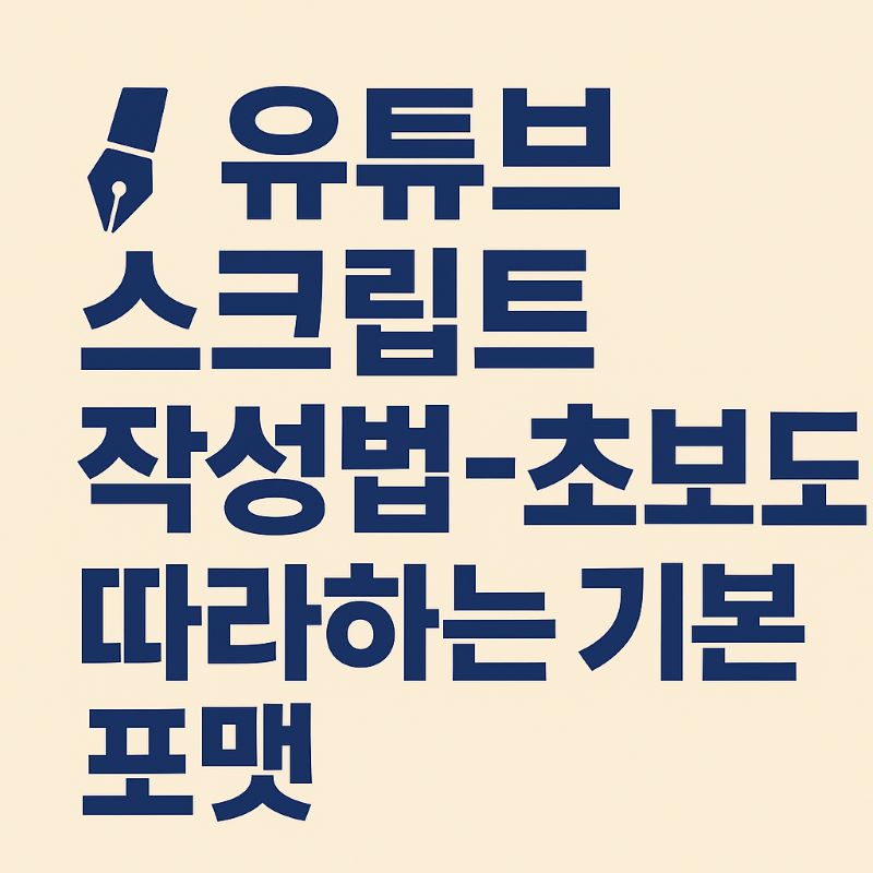 유튜브 스크립트 작성법 – 초보도 따라하는 기본 포맷