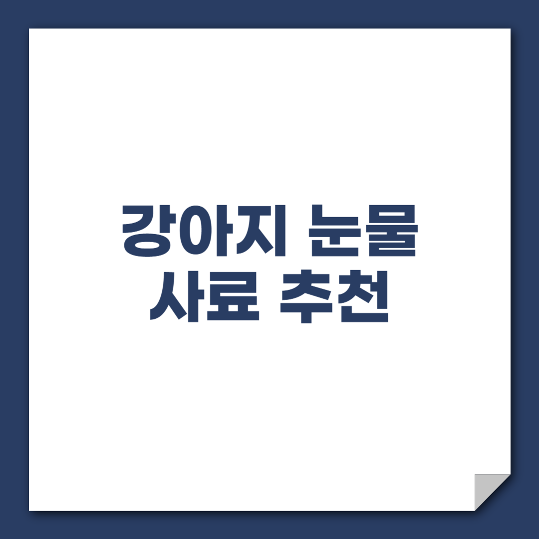 강아지 눈물 사료 추천|눈물자국 줄이기 위한 사료 선택 기준