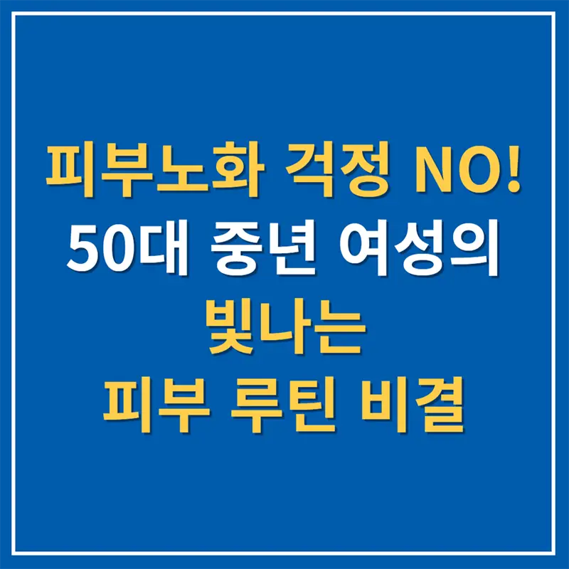 피부노화 걱정 NO! 50대 중년 여성의 빛나는 피부 루틴 비결