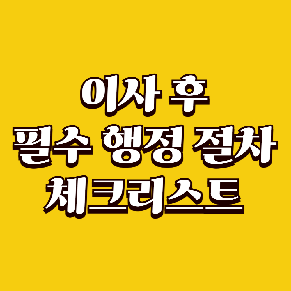 이사 후 꼭 해야 하는 행정 절차 체크리스트