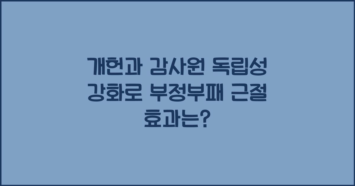 개헌, 감사원 독립성 강화, 부정부패 근절 효과는?