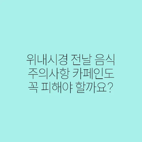 위내시경 전날 음식 주의사항 카페인도 꼭 피해야 할까요?