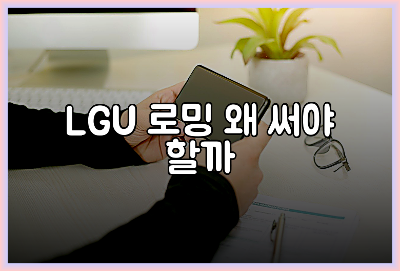 LGU 로밍 왜 써야 할까