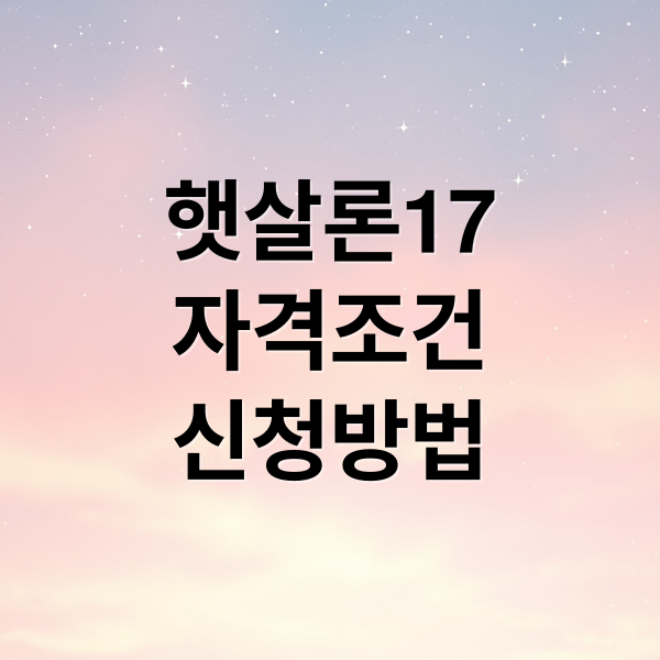 햇살론 17 대출 완벽 가이드: 자격조건부터 신청 방법까지