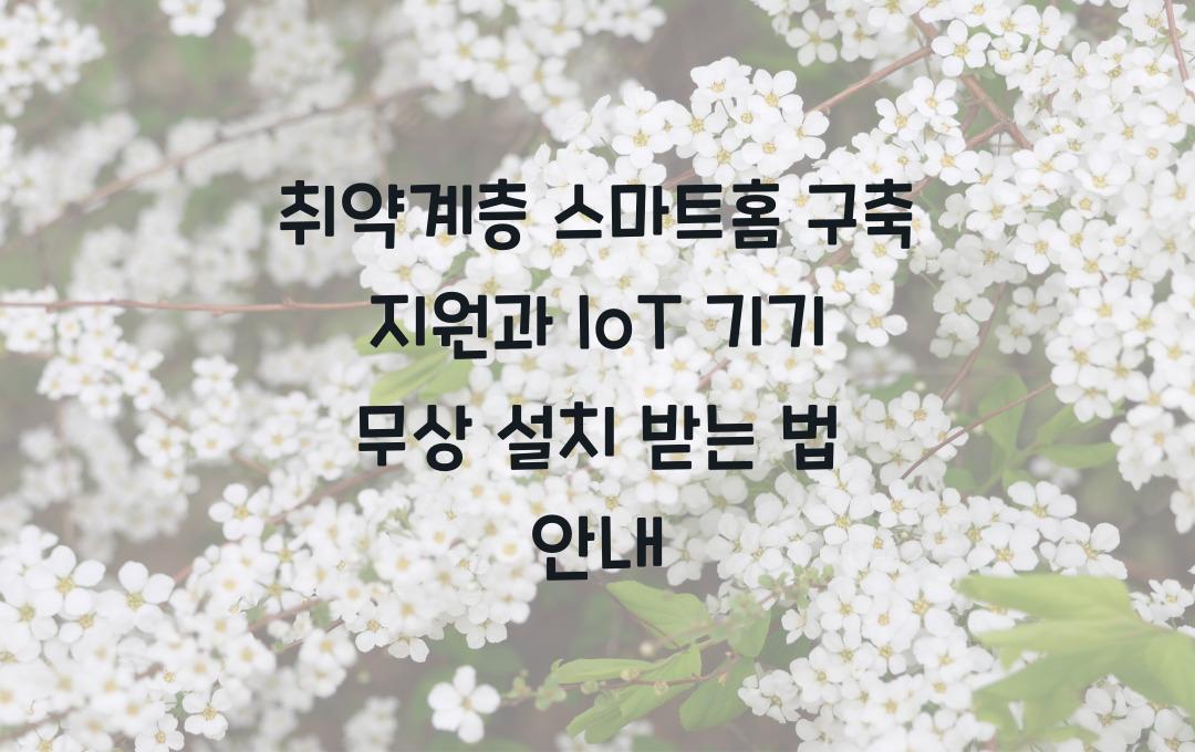 취약계층 스마트홈 구축 지원, IoT 기기 무상 설치 받는 조건