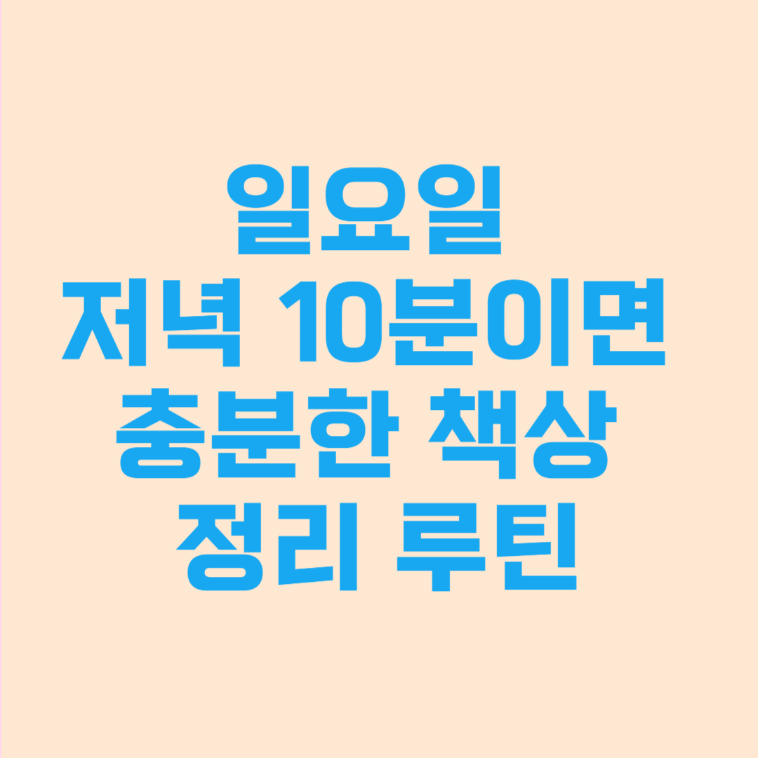 일요일 저녁 10분이면 충분한 책상 정리 루틴
