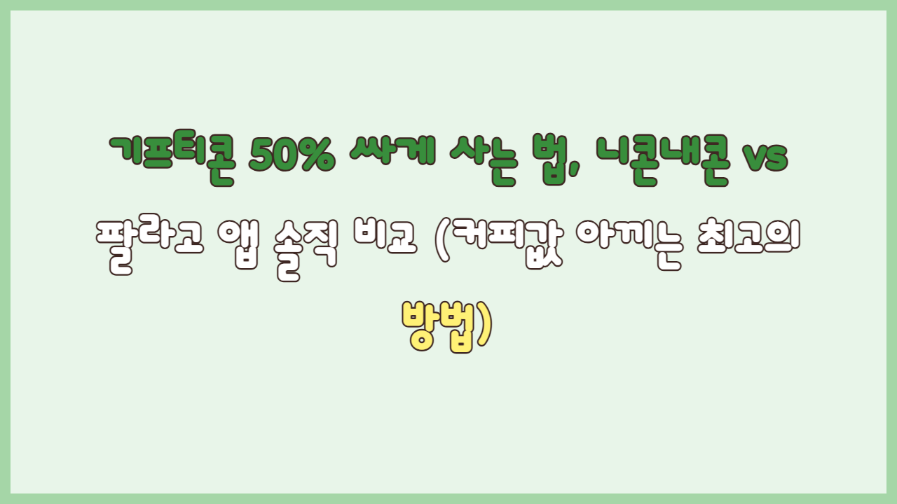 기프티콘 50% 싸게 사는 법, 니콘내콘 vs 팔라고 앱 솔직 비교 (커피값 아끼는 최고의 방법)