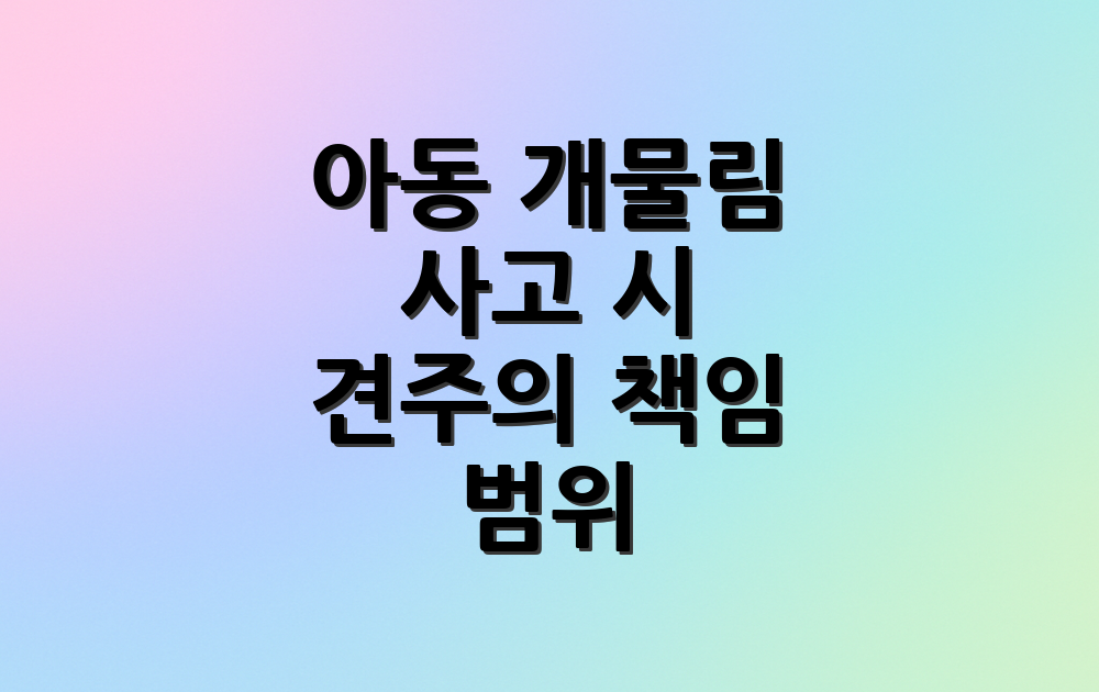 아동 개물림 사고 시 견주의 책임 범위