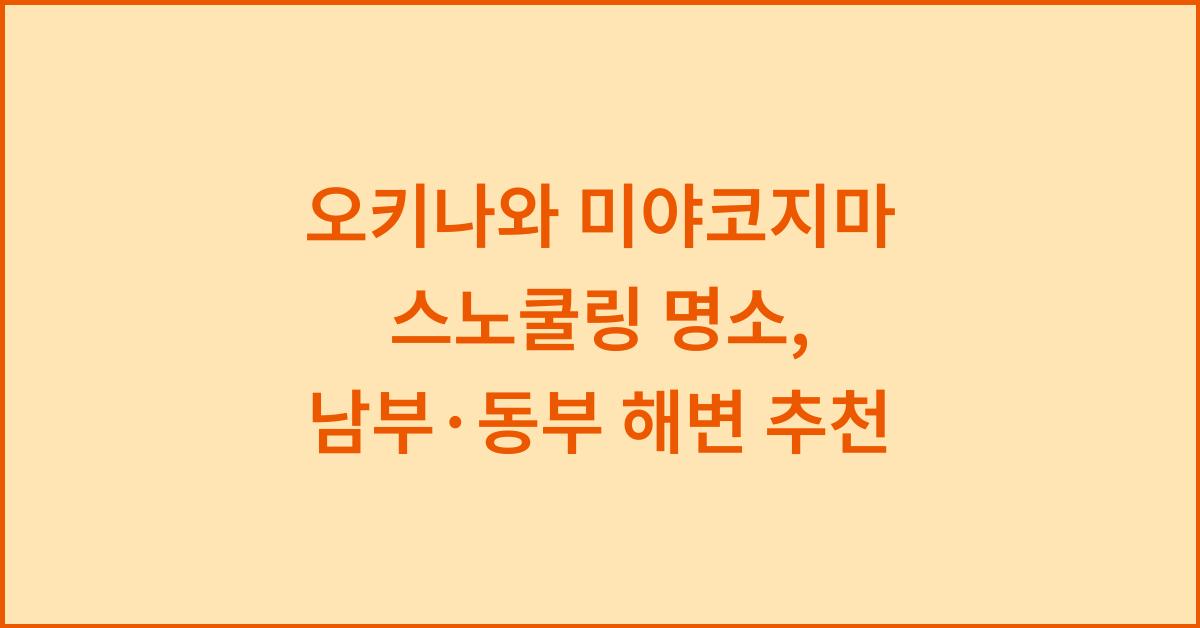 오키나와 미야코지마 스노쿨링 명소, 남부·동부 해변 추천