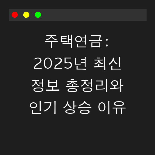 주택연금: 2025년 최신 정보 총정리와 인기 상승 이유 대표 이미지