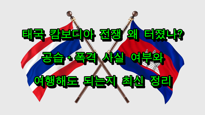 태국 캄보디아 전쟁 왜 터졌나?|공습·폭격 사실 여부와 여행해도 되는지 최신 정리