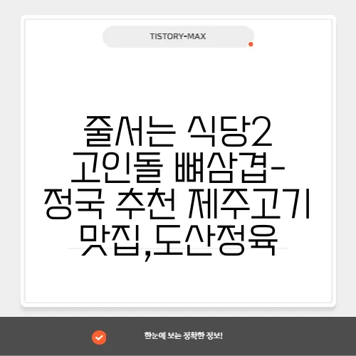 줄서는 식당2 고인돌 뼈삼겹- 정국 추천 제주고기 맛집,도산정육