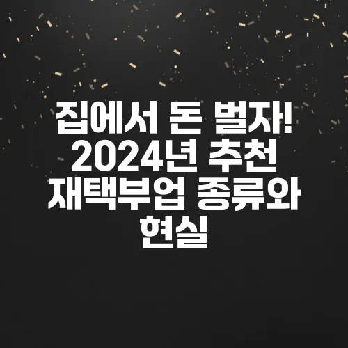 집에서 돈 벌자! 2024년 추천 재택부업 종류와 현실
