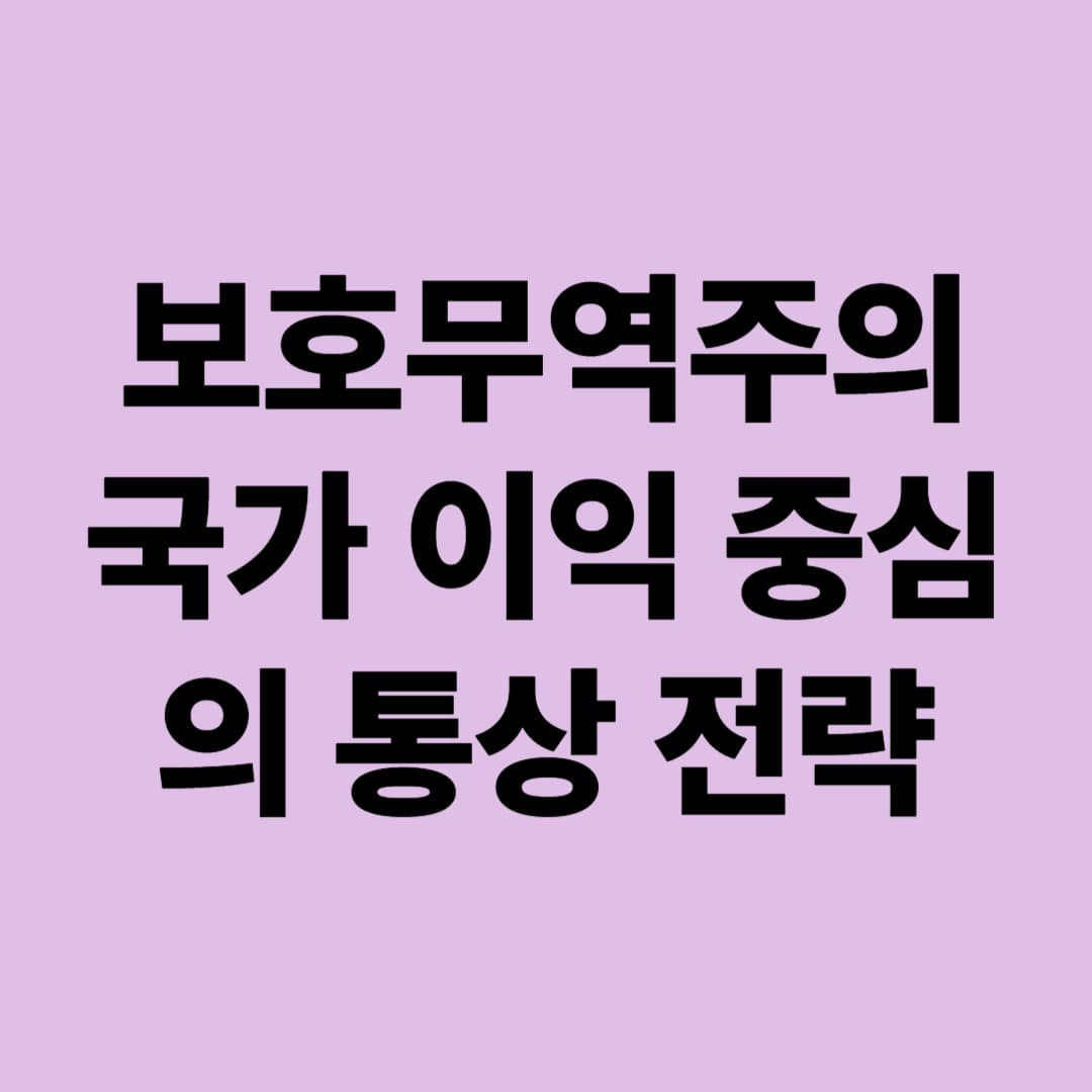 보호무역주의: 국가 이익 중심의 통상 전략