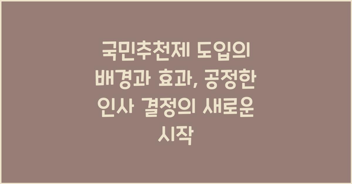 국민추천제 도입의 배경과 효과: 공정한 인사의 첫걸음