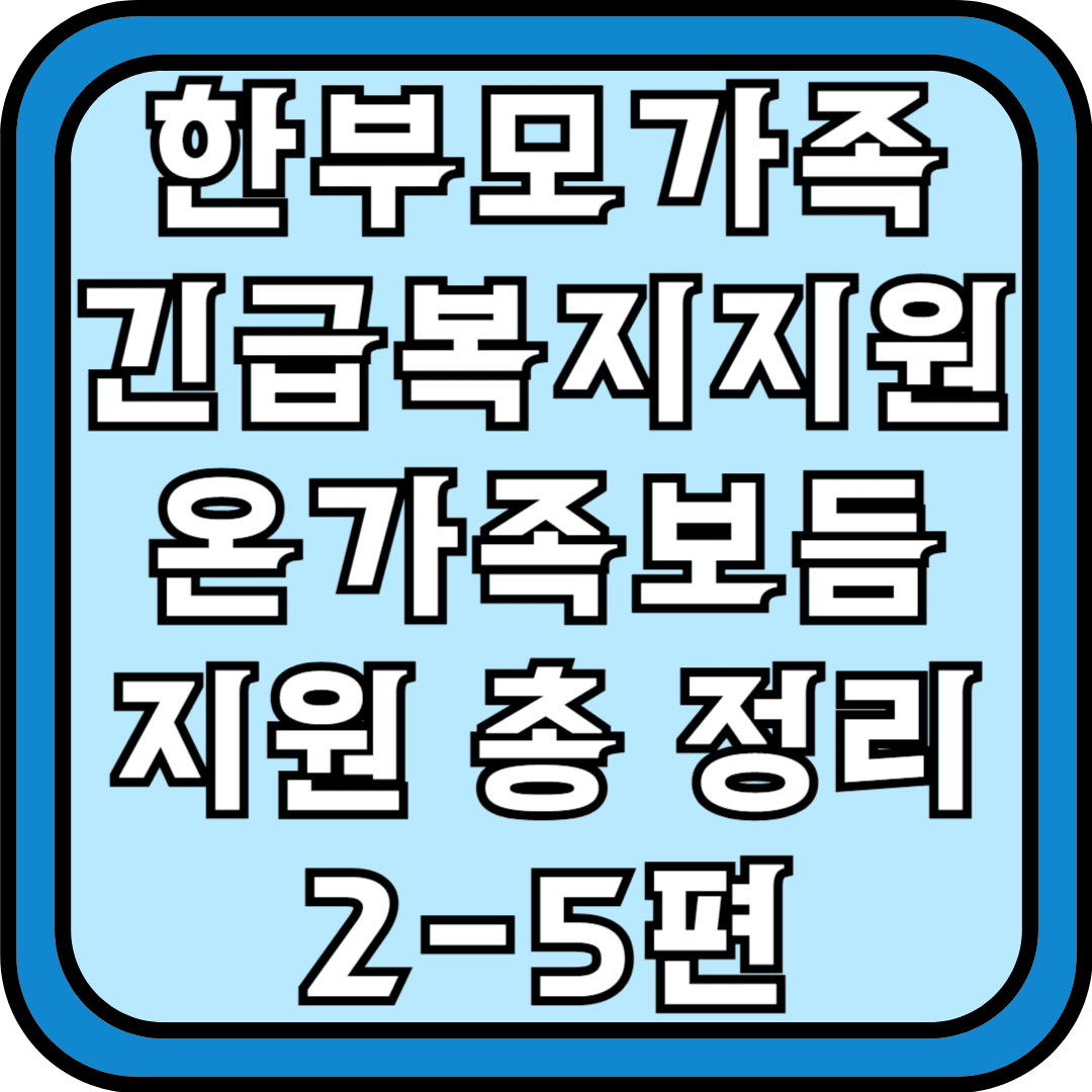 한부모가족 긴급복지지원 온가족보듬지원 총정리 2-5편