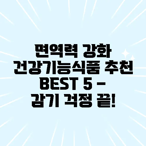 면역력 강화 건강기능식품 추천 BEST 5 – 감기 걱정 끝!
