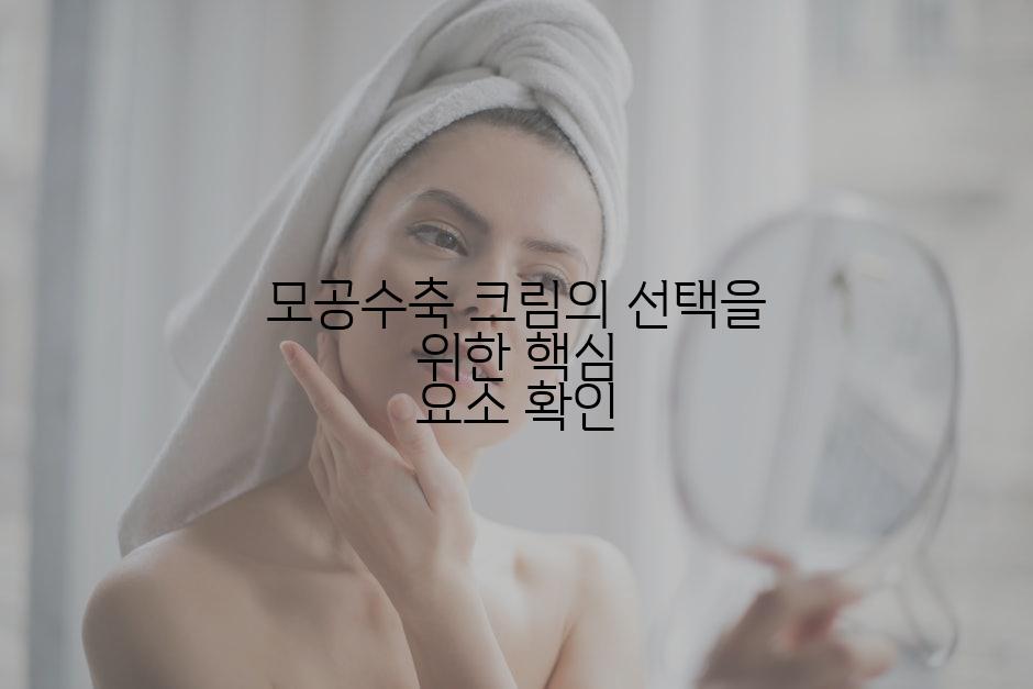 모공수축 크림의 선택을 위한 핵심 요소 확인