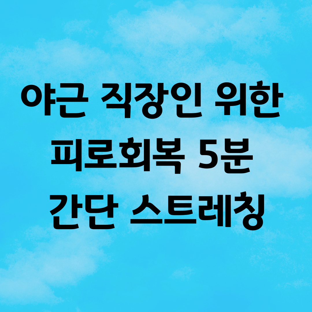 야근 직장인 위한 피로회복 5분 간단 스트레칭 플랜