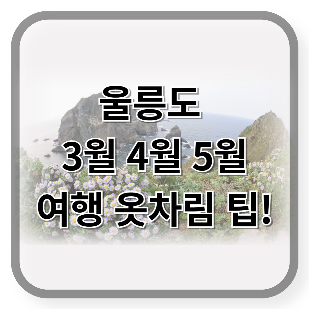 울릉도 봄 여행 옷차림 팁