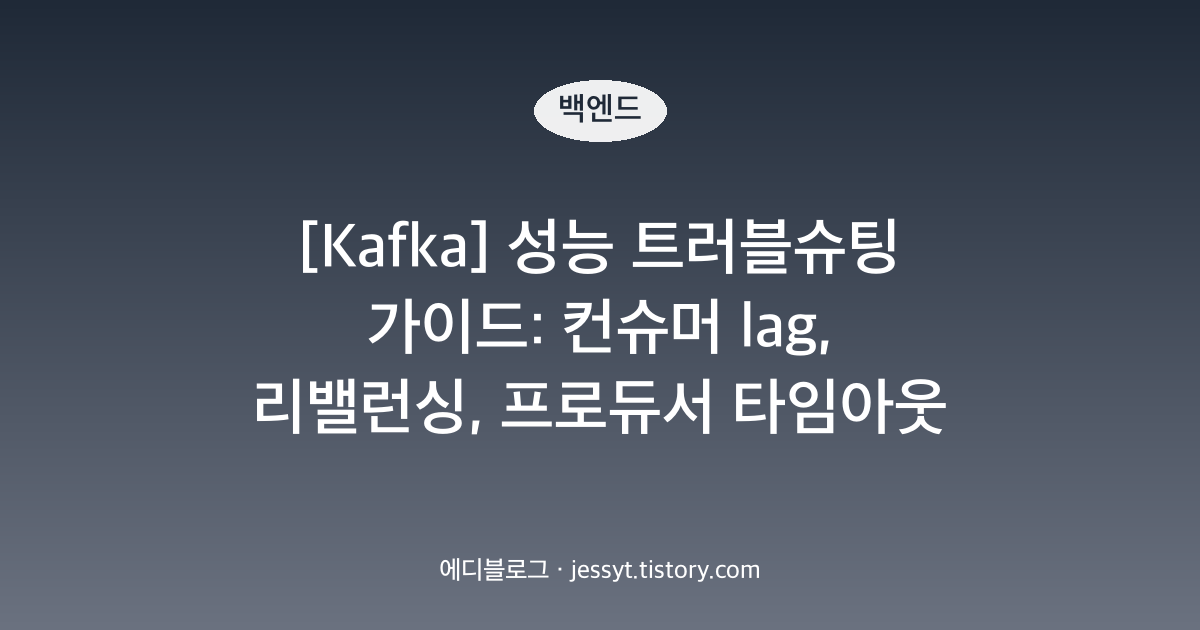[Kafka] 성능 트러블슈팅 가이드: 컨슈머 lag, 리밸런싱, 프로듀서 타임아웃 증상별 원인과 대응