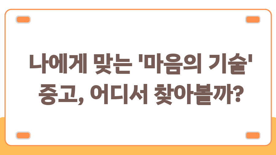 마음의 기술 중고 득템 찬스! 현명한 소비자가 되는 법 - 나에게 맞는 '마음의 기술' 중고, 어디서 찾아볼까? 마음의 기술 중고 득템 찬스! 현명한 소비자가 되는 법 - 나에게 맞는 '마음의 기술' 중고, 어디서 찾아볼까?