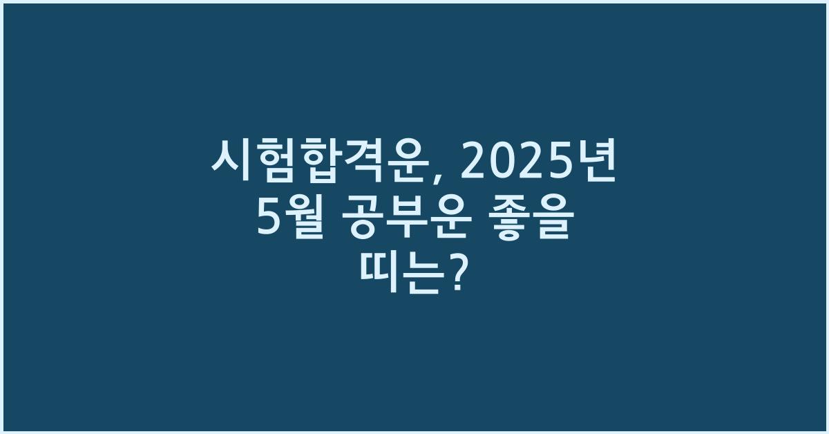 [시험합격운] 2025년 5월, 공부운 터지는 띠는?