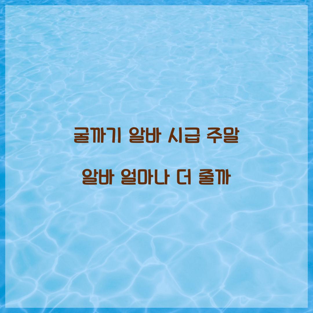 굴까기 알바 시급 주말 알바 얼마나 더 줄까  