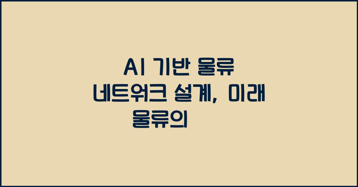 AI 기반 물류 네트워크 설계