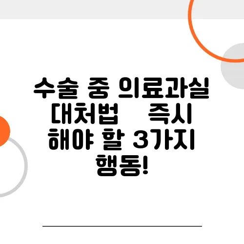 수술 중 의료과실 대처법 – 즉시 해야 할 3가지 행동!