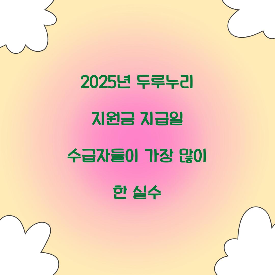 2025년 두루누리 지원금 지급일 수급자들이 가장 많이 한 실수
